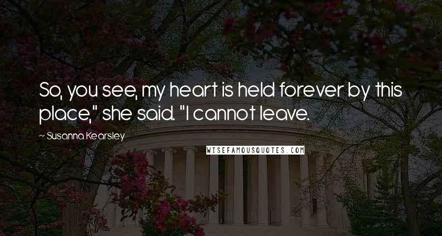 Susanna Kearsley Quotes: So, you see, my heart is held forever by this place," she said. "I cannot leave.