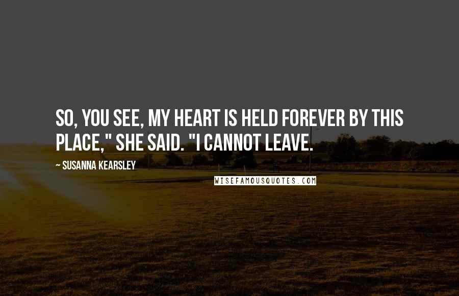 Susanna Kearsley Quotes: So, you see, my heart is held forever by this place," she said. "I cannot leave.