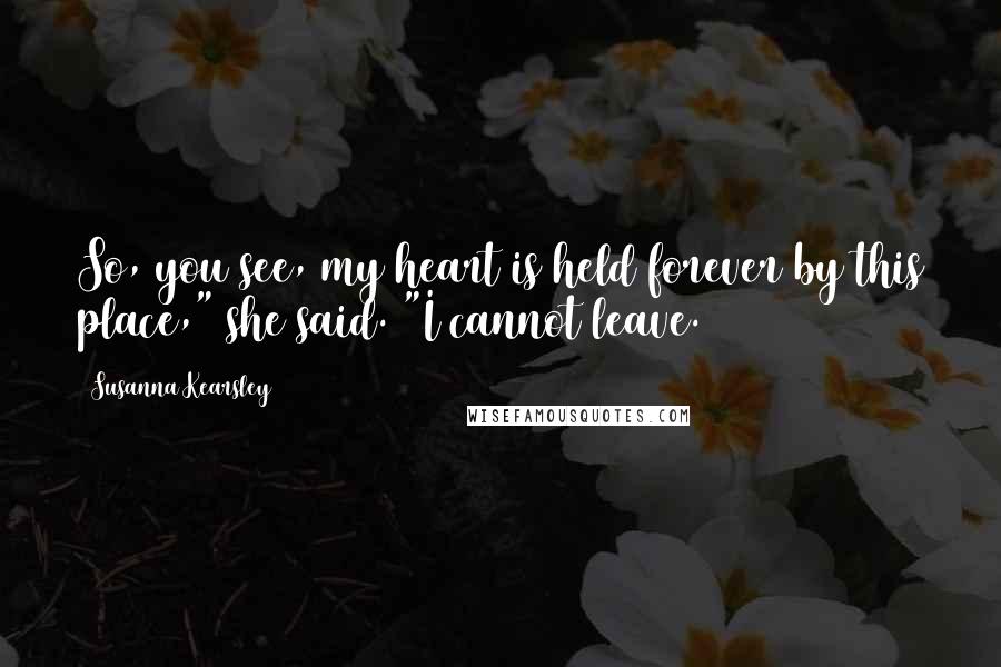 Susanna Kearsley Quotes: So, you see, my heart is held forever by this place," she said. "I cannot leave.