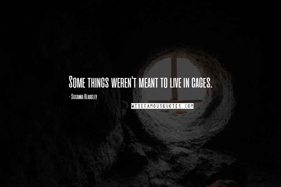 Susanna Kearsley Quotes: Some things weren't meant to live in cages.