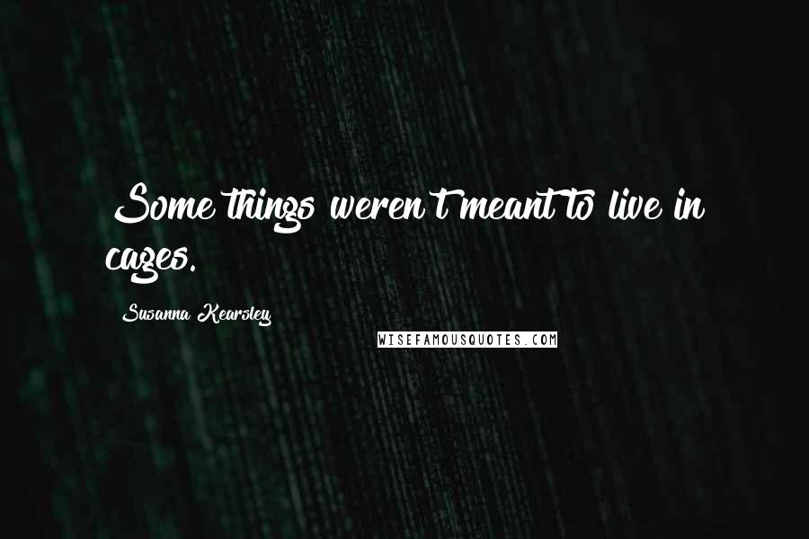 Susanna Kearsley Quotes: Some things weren't meant to live in cages.