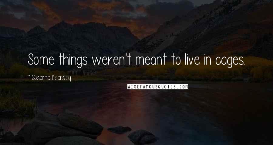 Susanna Kearsley Quotes: Some things weren't meant to live in cages.
