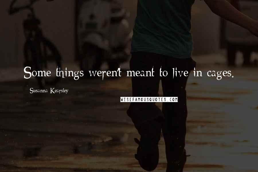 Susanna Kearsley Quotes: Some things weren't meant to live in cages.