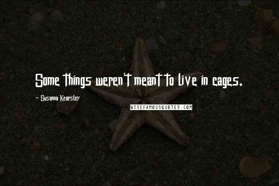 Susanna Kearsley Quotes: Some things weren't meant to live in cages.
