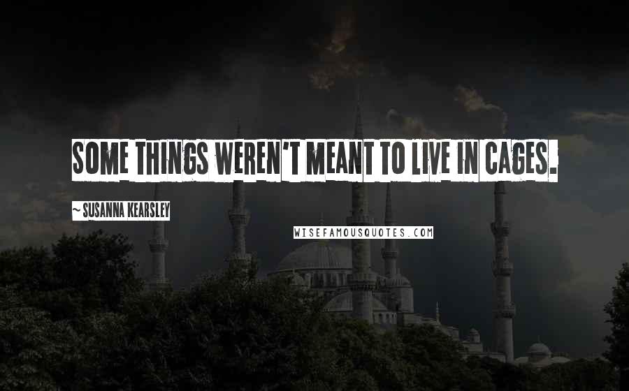 Susanna Kearsley Quotes: Some things weren't meant to live in cages.