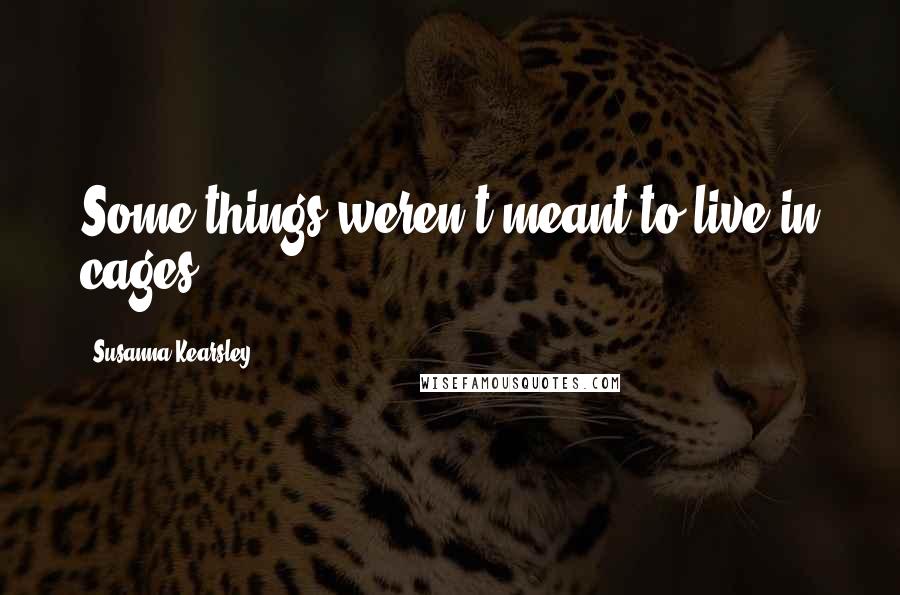Susanna Kearsley Quotes: Some things weren't meant to live in cages.