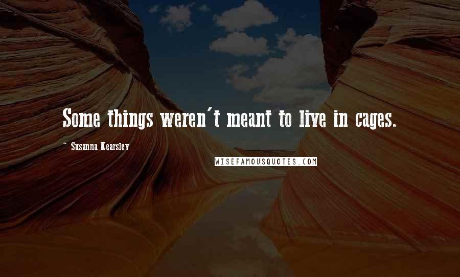 Susanna Kearsley Quotes: Some things weren't meant to live in cages.