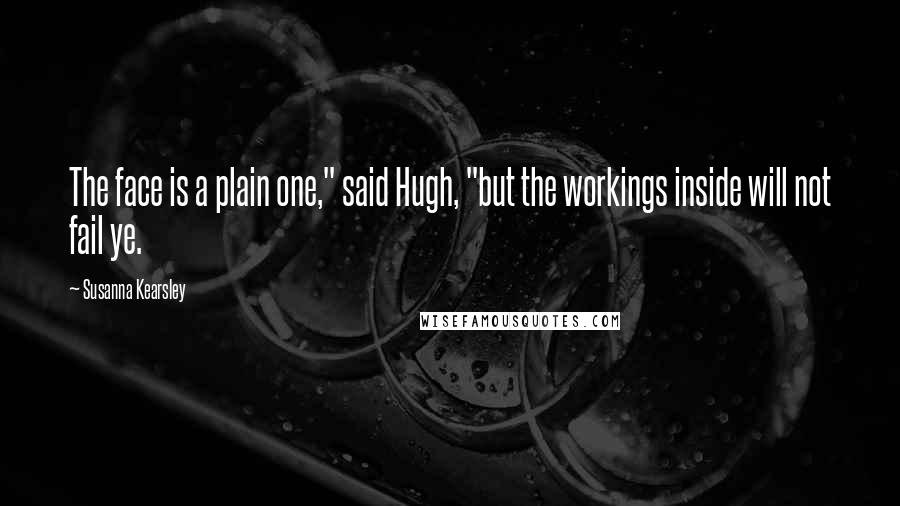Susanna Kearsley Quotes: The face is a plain one," said Hugh, "but the workings inside will not fail ye.