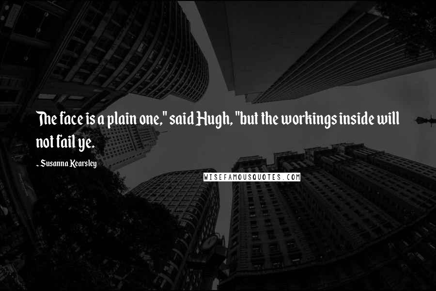 Susanna Kearsley Quotes: The face is a plain one," said Hugh, "but the workings inside will not fail ye.