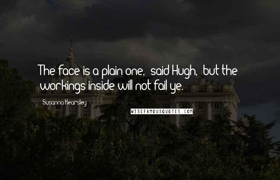 Susanna Kearsley Quotes: The face is a plain one," said Hugh, "but the workings inside will not fail ye.