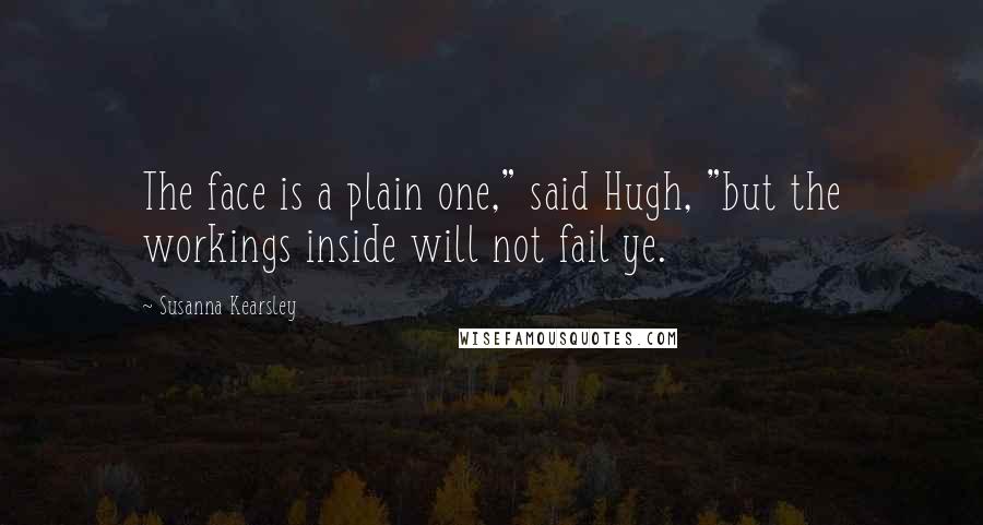 Susanna Kearsley Quotes: The face is a plain one," said Hugh, "but the workings inside will not fail ye.