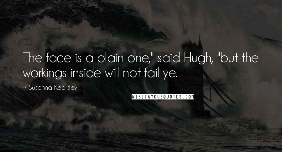 Susanna Kearsley Quotes: The face is a plain one," said Hugh, "but the workings inside will not fail ye.