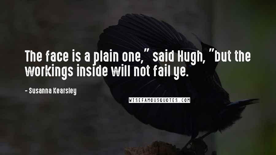 Susanna Kearsley Quotes: The face is a plain one," said Hugh, "but the workings inside will not fail ye.