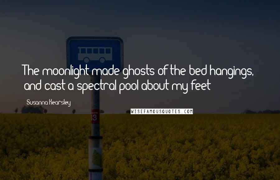 Susanna Kearsley Quotes: The moonlight made ghosts of the bed hangings, and cast a spectral pool about my feet