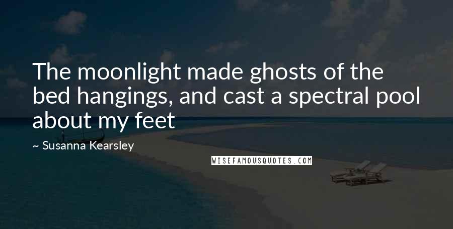 Susanna Kearsley Quotes: The moonlight made ghosts of the bed hangings, and cast a spectral pool about my feet