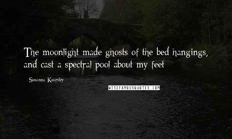 Susanna Kearsley Quotes: The moonlight made ghosts of the bed hangings, and cast a spectral pool about my feet