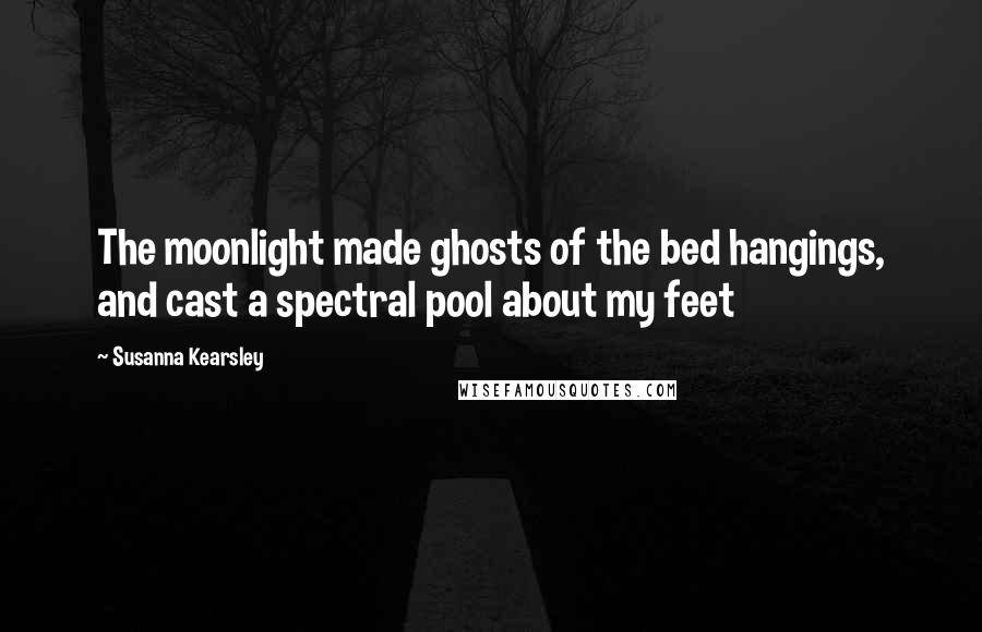 Susanna Kearsley Quotes: The moonlight made ghosts of the bed hangings, and cast a spectral pool about my feet