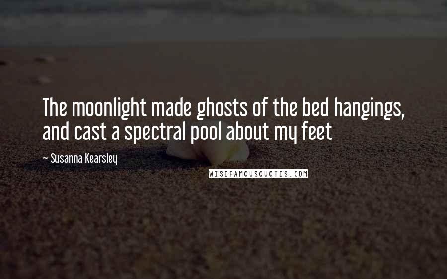 Susanna Kearsley Quotes: The moonlight made ghosts of the bed hangings, and cast a spectral pool about my feet