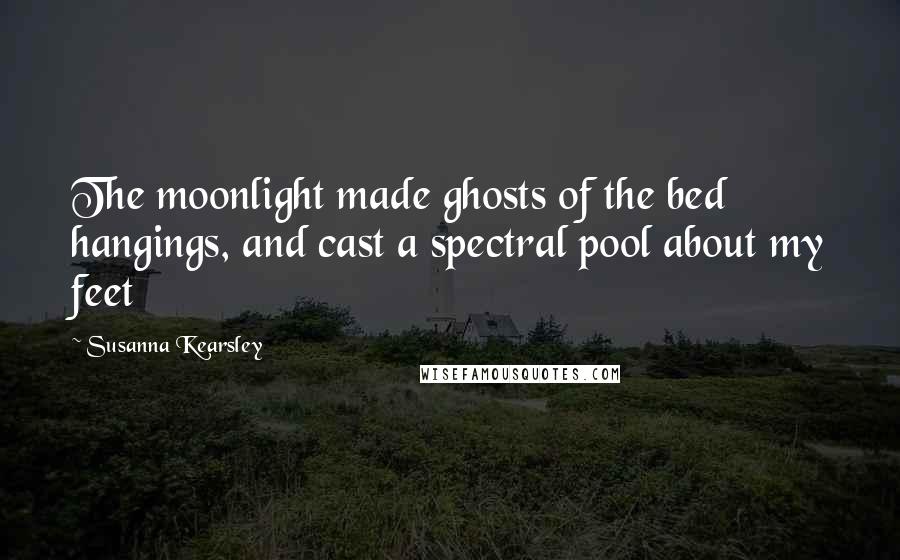 Susanna Kearsley Quotes: The moonlight made ghosts of the bed hangings, and cast a spectral pool about my feet