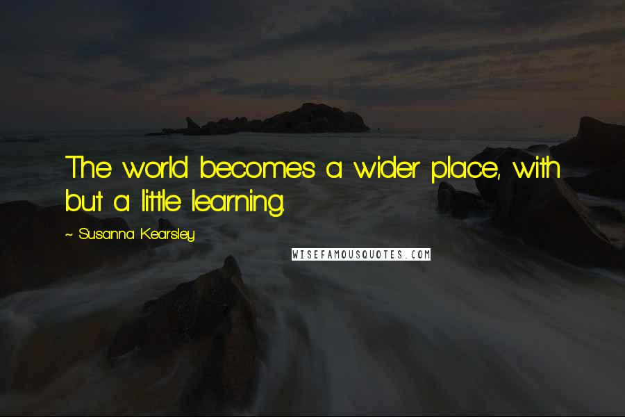 Susanna Kearsley Quotes: The world becomes a wider place, with but a little learning.