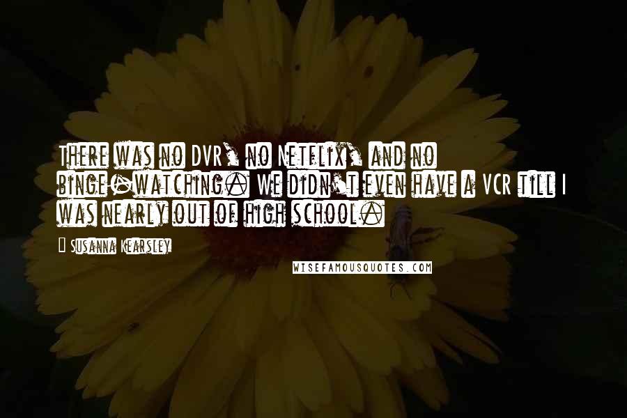 Susanna Kearsley Quotes: There was no DVR, no Netflix, and no binge-watching. We didn't even have a VCR till I was nearly out of high school.