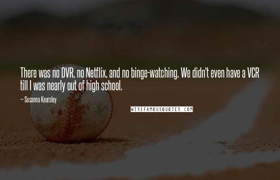 Susanna Kearsley Quotes: There was no DVR, no Netflix, and no binge-watching. We didn't even have a VCR till I was nearly out of high school.