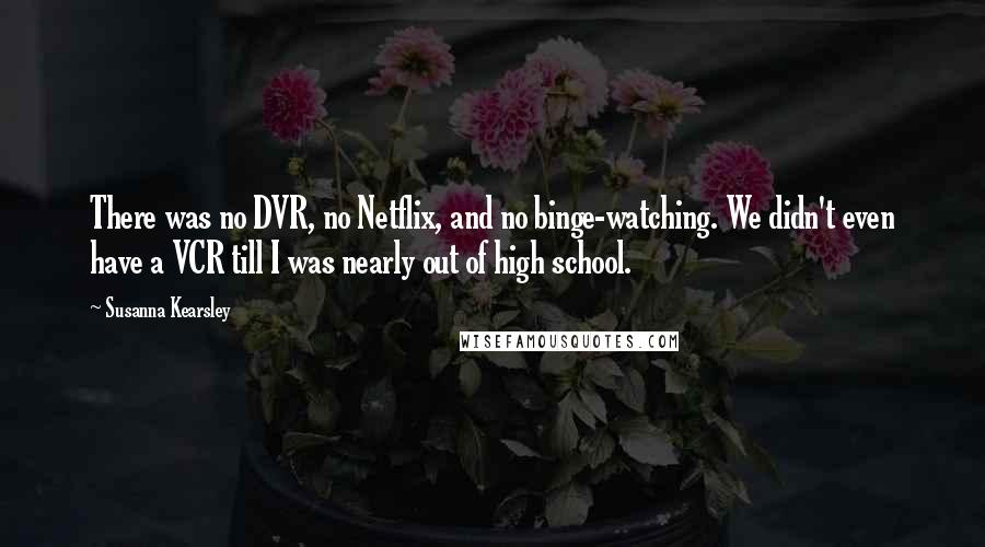 Susanna Kearsley Quotes: There was no DVR, no Netflix, and no binge-watching. We didn't even have a VCR till I was nearly out of high school.