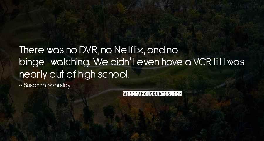 Susanna Kearsley Quotes: There was no DVR, no Netflix, and no binge-watching. We didn't even have a VCR till I was nearly out of high school.