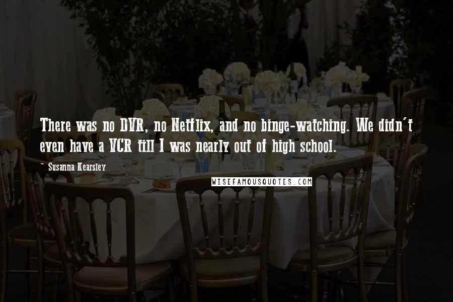 Susanna Kearsley Quotes: There was no DVR, no Netflix, and no binge-watching. We didn't even have a VCR till I was nearly out of high school.