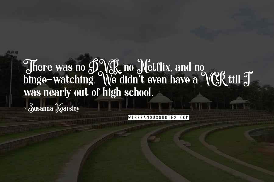 Susanna Kearsley Quotes: There was no DVR, no Netflix, and no binge-watching. We didn't even have a VCR till I was nearly out of high school.