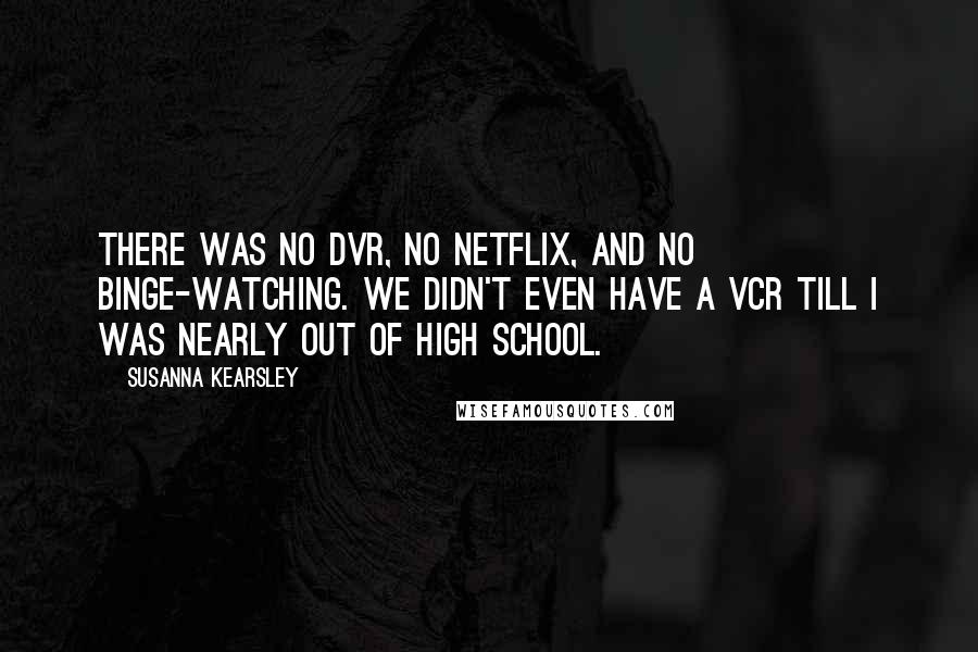 Susanna Kearsley Quotes: There was no DVR, no Netflix, and no binge-watching. We didn't even have a VCR till I was nearly out of high school.