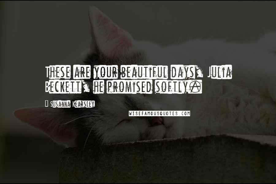 Susanna Kearsley Quotes: These are your beautiful days, Julia Beckett, he promised softly.