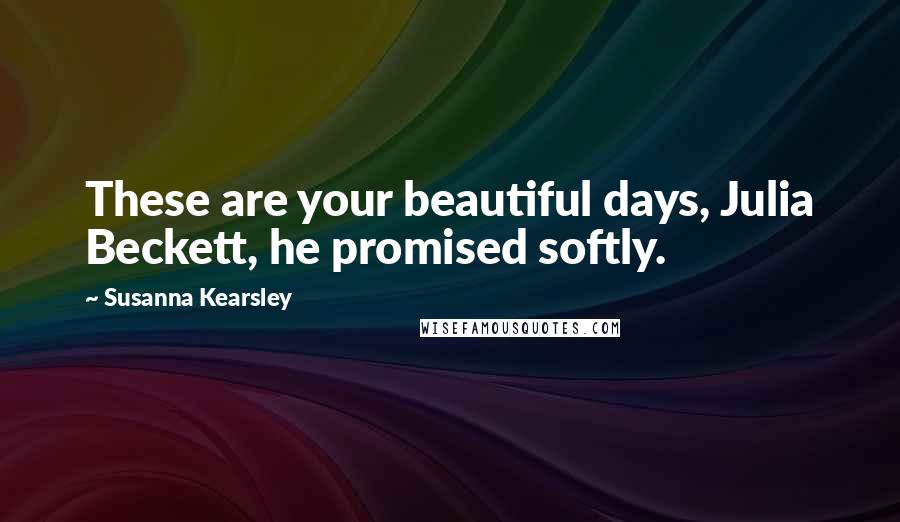 Susanna Kearsley Quotes: These are your beautiful days, Julia Beckett, he promised softly.