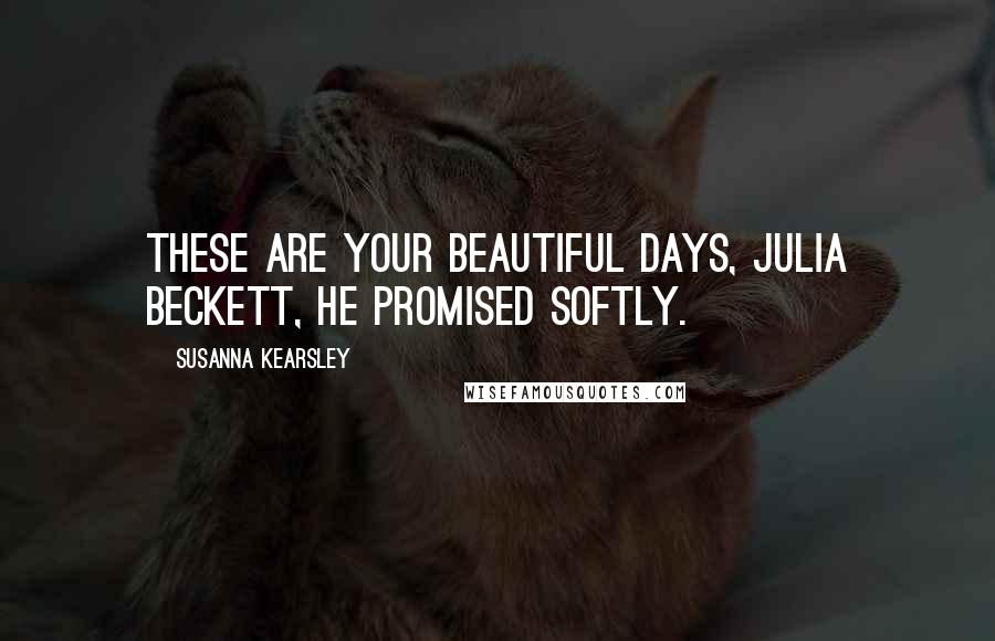 Susanna Kearsley Quotes: These are your beautiful days, Julia Beckett, he promised softly.