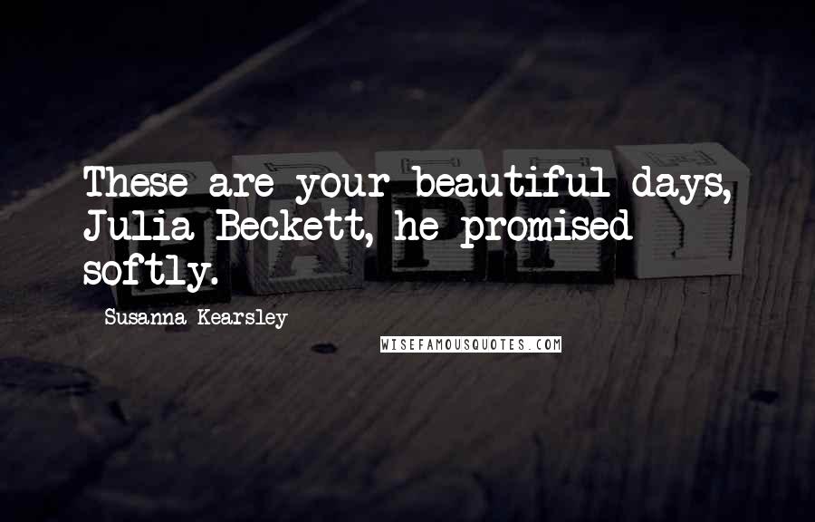 Susanna Kearsley Quotes: These are your beautiful days, Julia Beckett, he promised softly.