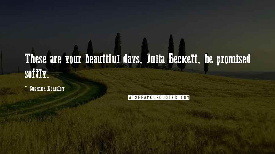 Susanna Kearsley Quotes: These are your beautiful days, Julia Beckett, he promised softly.