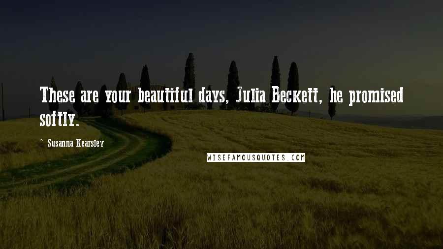 Susanna Kearsley Quotes: These are your beautiful days, Julia Beckett, he promised softly.