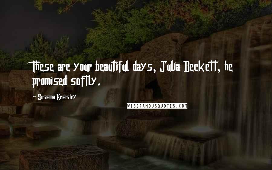 Susanna Kearsley Quotes: These are your beautiful days, Julia Beckett, he promised softly.