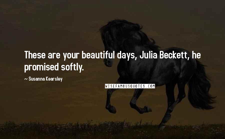 Susanna Kearsley Quotes: These are your beautiful days, Julia Beckett, he promised softly.