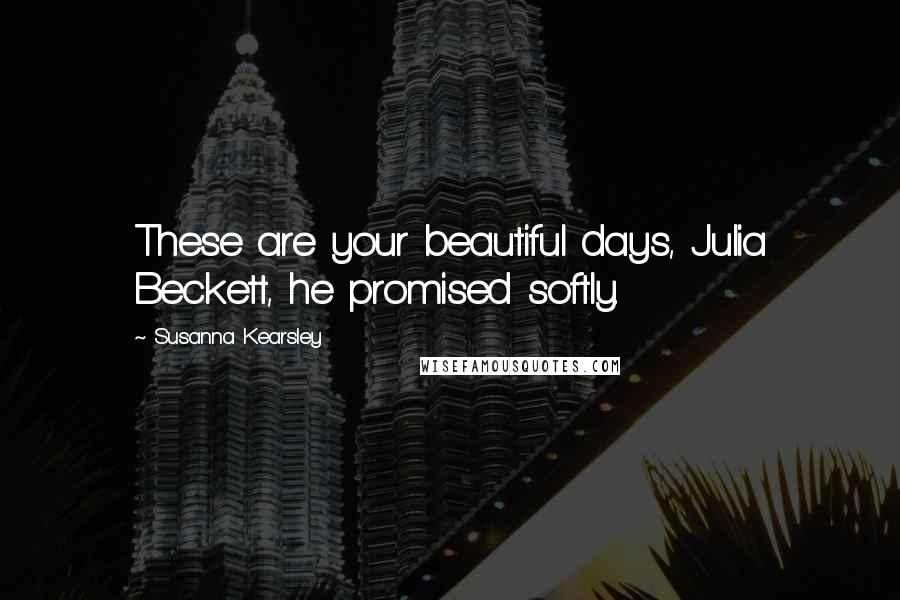 Susanna Kearsley Quotes: These are your beautiful days, Julia Beckett, he promised softly.