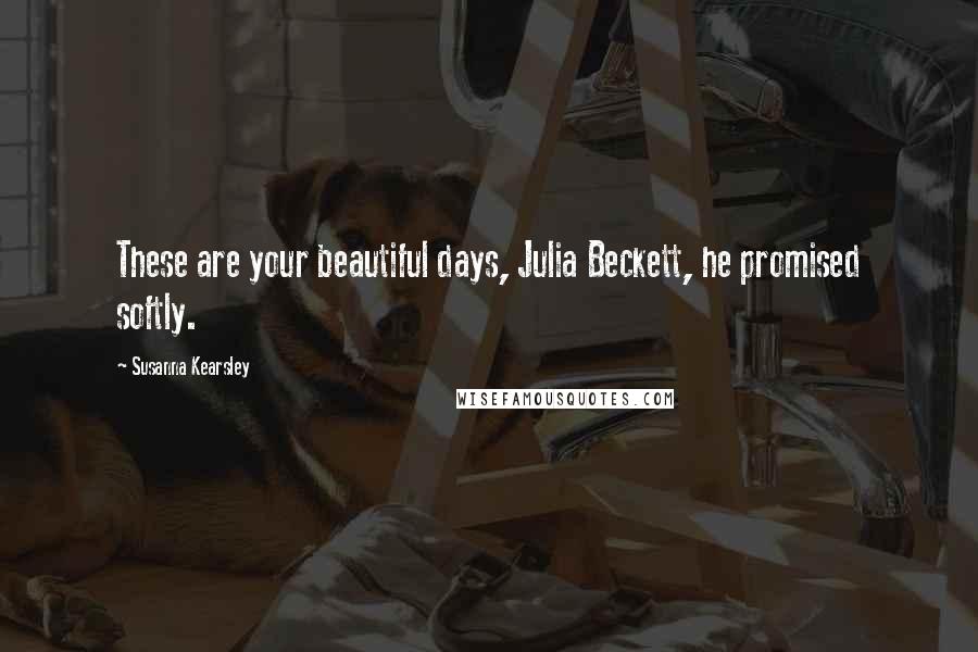 Susanna Kearsley Quotes: These are your beautiful days, Julia Beckett, he promised softly.