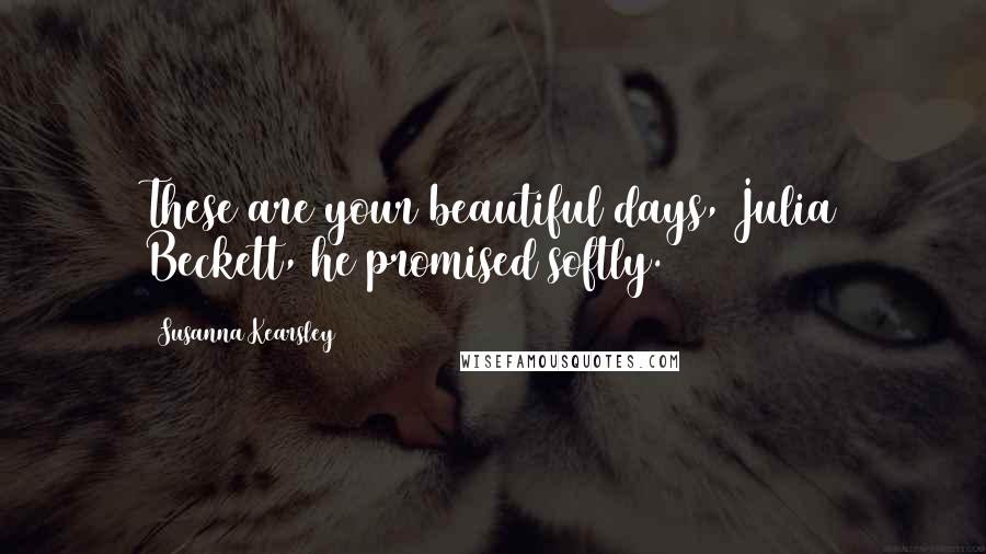 Susanna Kearsley Quotes: These are your beautiful days, Julia Beckett, he promised softly.