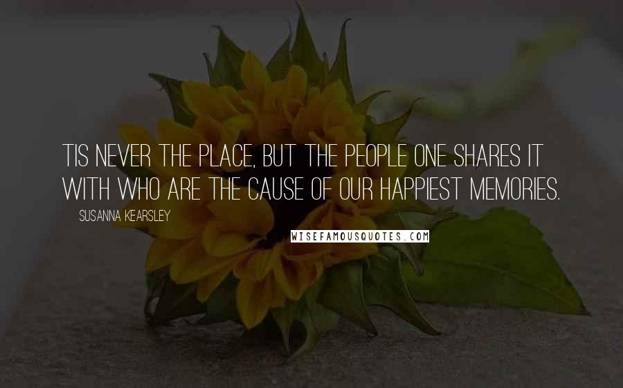 Susanna Kearsley Quotes: Tis never the place, but the people one shares it with who are the cause of our happiest memories.