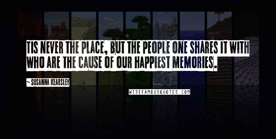 Susanna Kearsley Quotes: Tis never the place, but the people one shares it with who are the cause of our happiest memories.