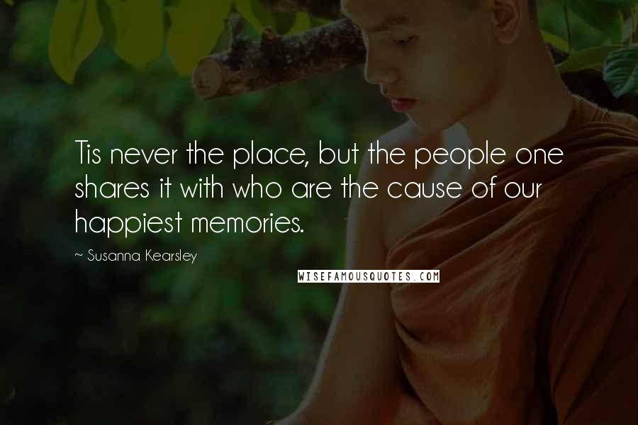 Susanna Kearsley Quotes: Tis never the place, but the people one shares it with who are the cause of our happiest memories.