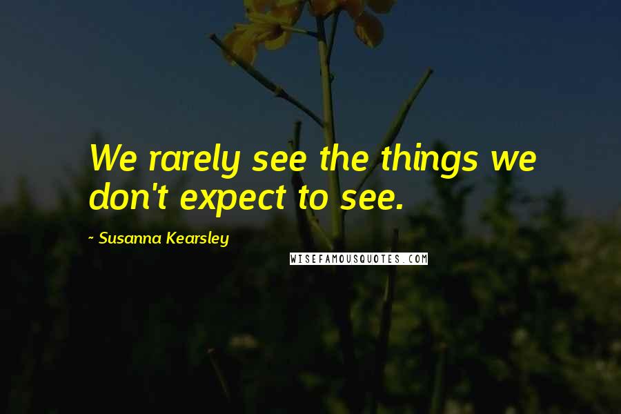 Susanna Kearsley Quotes: We rarely see the things we don't expect to see.