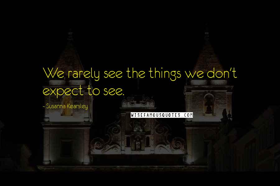 Susanna Kearsley Quotes: We rarely see the things we don't expect to see.