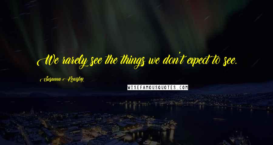 Susanna Kearsley Quotes: We rarely see the things we don't expect to see.