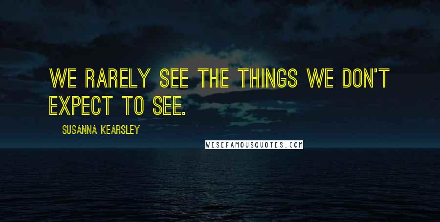 Susanna Kearsley Quotes: We rarely see the things we don't expect to see.