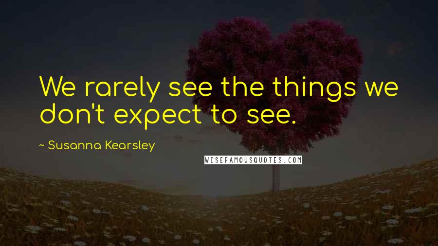 Susanna Kearsley Quotes: We rarely see the things we don't expect to see.